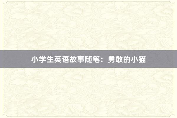 小学生英语故事随笔:勇敢的小猫