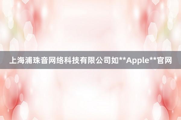 上海浦珠音网络科技有限公司如**Apple**官网